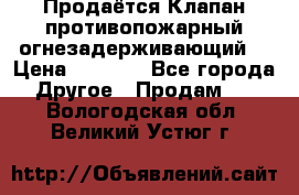 Продаётся Клапан противопожарный огнезадерживающий  › Цена ­ 8 000 - Все города Другое » Продам   . Вологодская обл.,Великий Устюг г.